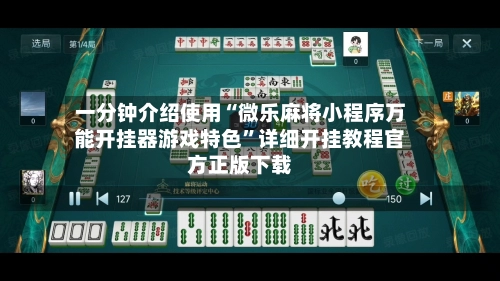一分钟介绍使用“微乐麻将小程序万能开挂器游戏特色”详细开挂教程官方正版下载-第2张图片