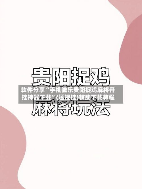 软件分享“手机微乐贵阳捉鸡麻将开挂神器下载”(透视挂)辅助下载教程-第2张图片