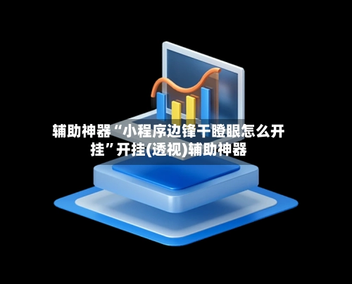 辅助神器“小程序边锋干瞪眼怎么开挂”开挂(透视)辅助神器-第2张图片