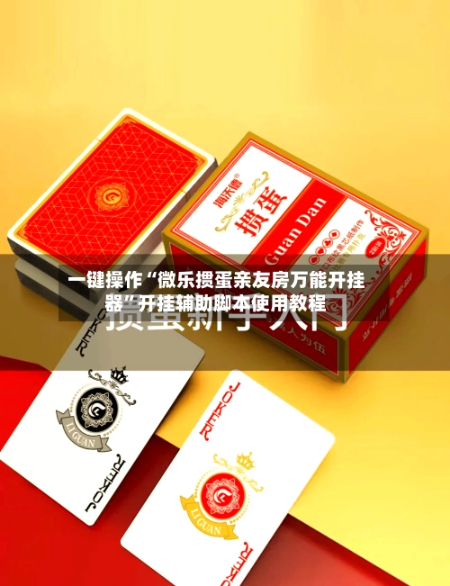 一键操作“微乐掼蛋亲友房万能开挂器”开挂辅助脚本使用教程-第3张图片