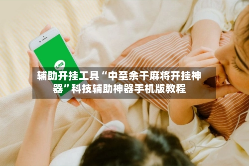 辅助开挂工具“中至余干麻将开挂神器”科技辅助神器手机版教程-第2张图片