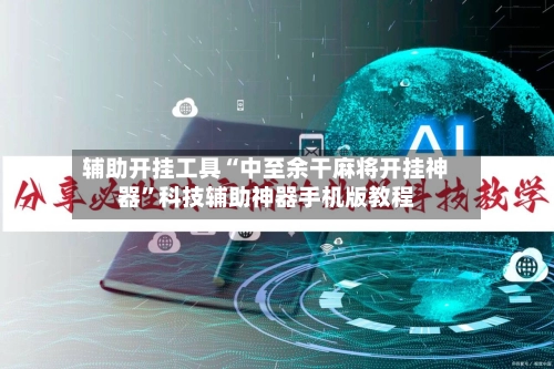 辅助开挂工具“中至余干麻将开挂神器	”科技辅助神器手机版教程-第3张图片