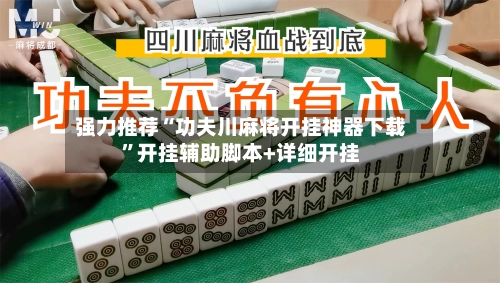 强力推荐“功夫川麻将开挂神器下载”开挂辅助脚本+详细开挂