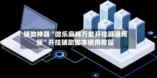 辅助神器“微乐麻将万能开挂器通用版”开挂辅助脚本使用教程