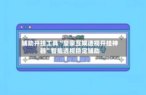 辅助开挂工具“皇豪互娱透视开挂神器”智能透视稳定辅助-第2张图片