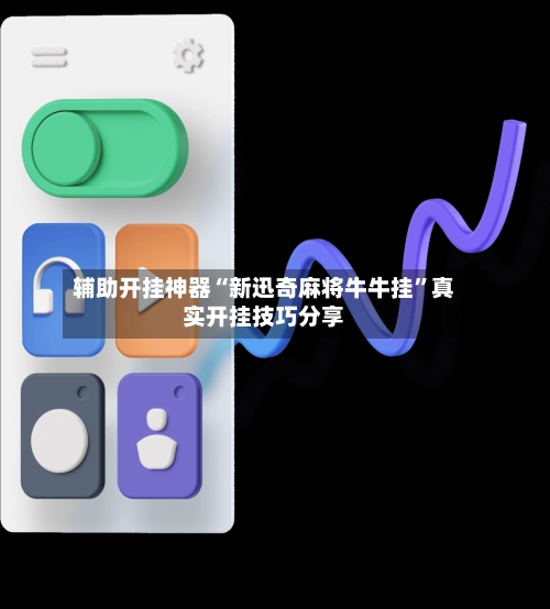辅助开挂神器“新迅奇麻将牛牛挂”真实开挂技巧分享-第3张图片