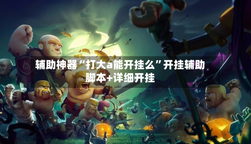 辅助神器“打大a能开挂么”开挂辅助脚本+详细开挂-第2张图片