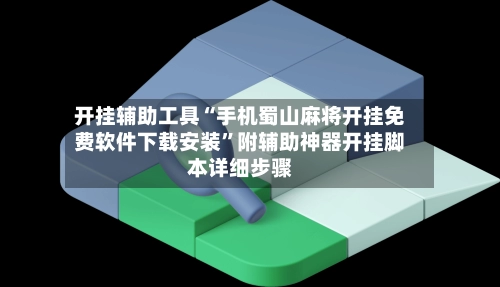 开挂辅助工具“手机蜀山麻将开挂免费软件下载安装”附辅助神器开挂脚本详细步骤-第3张图片
