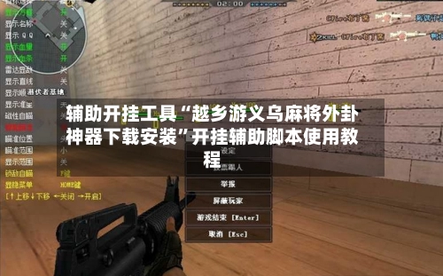 辅助开挂工具“越乡游义乌麻将外卦神器下载安装”开挂辅助脚本使用教程-第3张图片