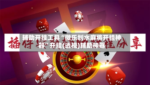辅助开挂工具“微乐划水麻将开挂神器	”开挂(透视)辅助神器-第2张图片