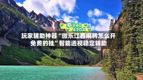 玩家辅助神器“微乐江西麻将怎么开免费的挂”智能透视稳定辅助-第2张图片