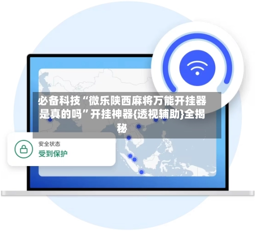 必备科技“微乐陕西麻将万能开挂器是真的吗”开挂神器{透视辅助}全揭秘
