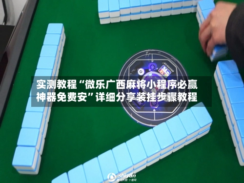 实测教程“微乐广西麻将小程序必赢神器免费安”详细分享装挂步骤教程