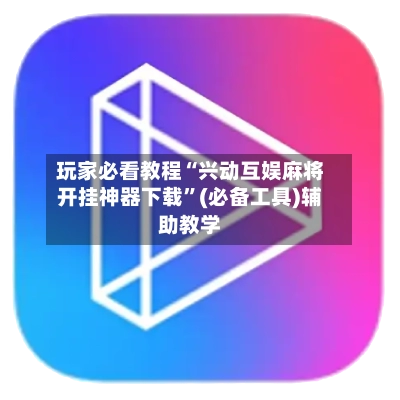 玩家必看教程“兴动互娱麻将开挂神器下载”(必备工具)辅助教学-第3张图片