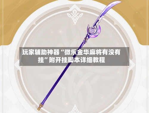 玩家辅助神器“微乐金华麻将有没有挂	”附开挂脚本详细教程-第3张图片