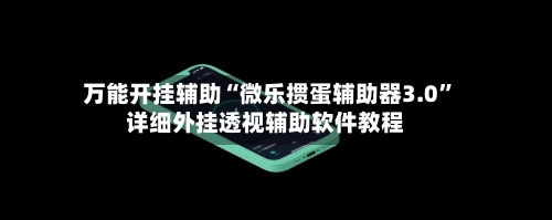 万能开挂辅助“微乐掼蛋辅助器3.0”详细外挂透视辅助软件教程-第2张图片