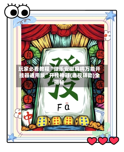 玩家必看教程“微乐安徽麻将万能开挂器通用版”开挂神器{透视辅助}全揭秘