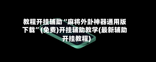 教程开挂辅助“麻将外卦神器通用版下载”(免费)开挂辅助教学(最新辅助开挂教程)-第2张图片