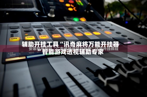 辅助开挂工具“讯奇麻将万能开挂器”智能游戏透视辅助专家