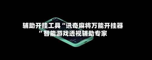辅助开挂工具“讯奇麻将万能开挂器”智能游戏透视辅助专家-第3张图片
