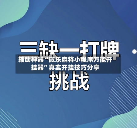 辅助神器“微乐麻将小程序万能开挂器”真实开挂技巧分享-第2张图片