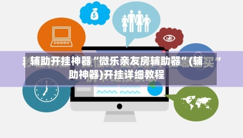 辅助开挂神器“微乐亲友房辅助器”(辅助神器)开挂详细教程-第2张图片