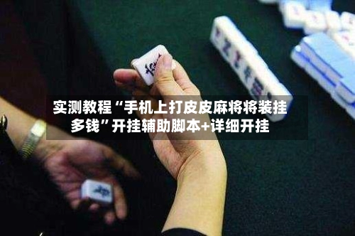 实测教程“手机上打皮皮麻将将装挂多钱”开挂辅助脚本+详细开挂