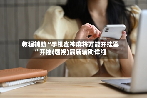 教程辅助“手机雀神麻将万能开挂器”开挂(透视)最新辅助详细-第3张图片
