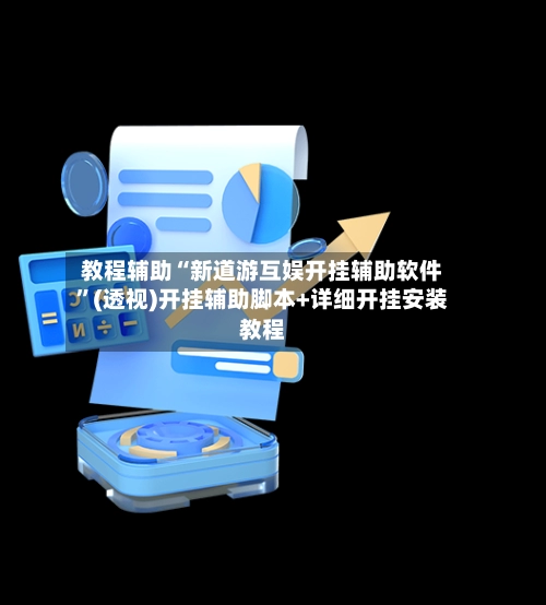教程辅助“新道游互娱开挂辅助软件”(透视)开挂辅助脚本+详细开挂安装教程