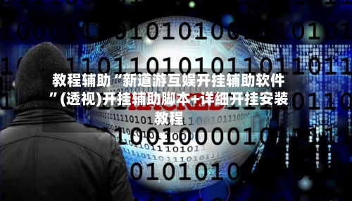 教程辅助“新道游互娱开挂辅助软件	”(透视)开挂辅助脚本+详细开挂安装教程-第2张图片