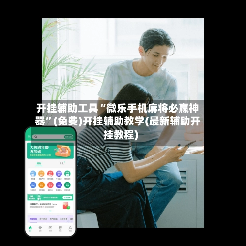 开挂辅助工具“微乐手机麻将必赢神器”(免费)开挂辅助教学(最新辅助开挂教程)-第2张图片