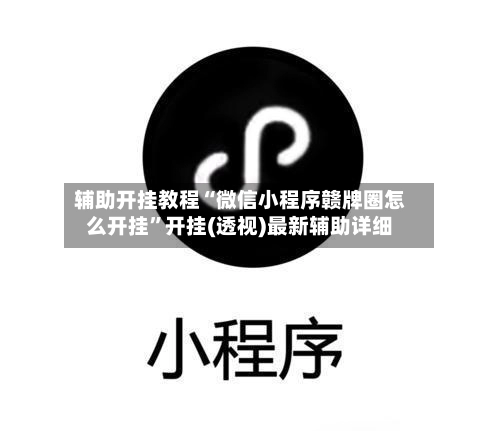 辅助开挂教程“微信小程序赣牌圈怎么开挂”开挂(透视)最新辅助详细-第3张图片