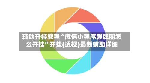 辅助开挂教程“微信小程序赣牌圈怎么开挂	”开挂(透视)最新辅助详细-第2张图片