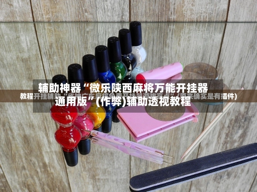 辅助神器“微乐陕西麻将万能开挂器通用版	”(作弊)辅助透视教程-第2张图片