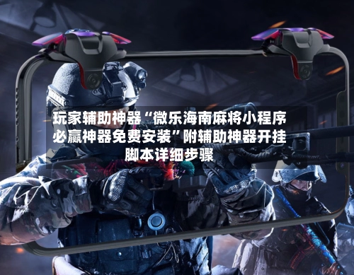 玩家辅助神器“微乐海南麻将小程序必赢神器免费安装”附辅助神器开挂脚本详细步骤-第2张图片