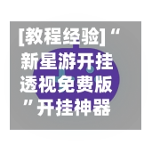 [教程经验]“新星游开挂透视免费版	”开挂神器{透视辅助}全揭秘-第2张图片