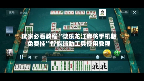 玩家必看教程“微乐龙江麻将手机版免费挂	”智能辅助工具使用教程-第2张图片