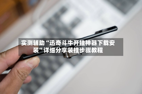 实测辅助“迅奇斗牛开挂神器下载安装”详细分享装挂步骤教程