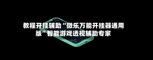 教程开挂辅助“微乐万能开挂器通用版”智能游戏透视辅助专家-第2张图片