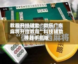 教程开挂辅助“微乐广东麻将开挂教程”科技辅助神器手机版-第2张图片
