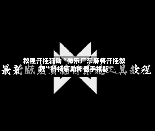 教程开挂辅助“微乐广东麻将开挂教程”科技辅助神器手机版-第3张图片
