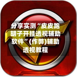 分享实测“皮皮跑胡子开挂透视辅助软件”(作弊)辅助透视教程-第2张图片