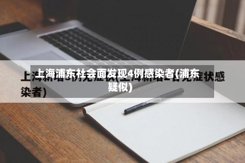 上海浦东社会面发现4例感染者(浦东疑似)