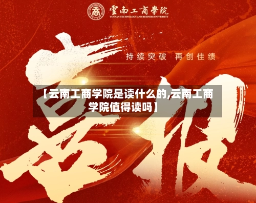 【云南工商学院是读什么的,云南工商学院值得读吗】