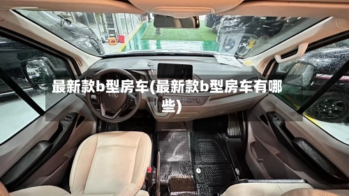 最新款b型房车(最新款b型房车有哪些)