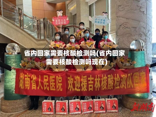 省内回家需要核酸检测吗(省内回家需要核酸检测吗现在)