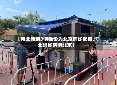【河北新增3例确诊为北京确诊密接,河北确诊病例北京】-第2张图片