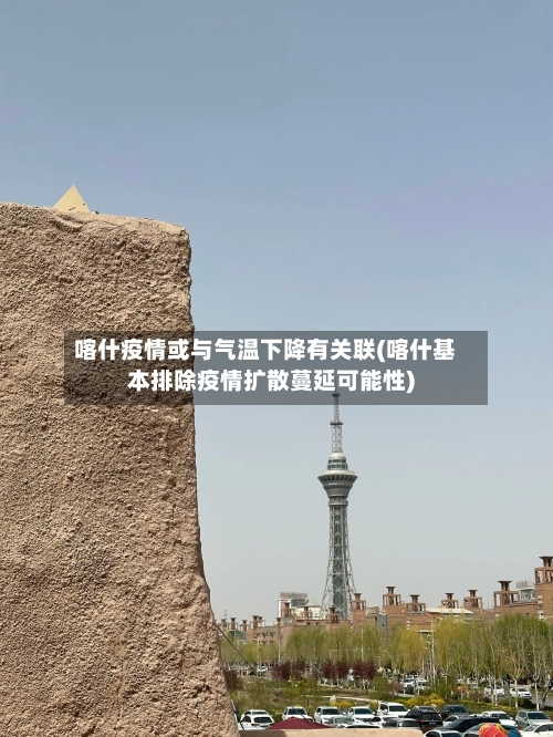 喀什疫情或与气温下降有关联(喀什基本排除疫情扩散蔓延可能性)-第2张图片