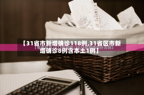 【31省市新增确诊118例,31省区市新增确诊8例含本土1例】