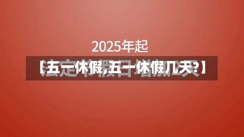 【五一休假,五一休假几天?】